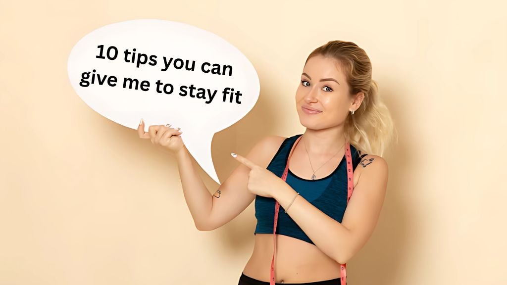 10 tips you can give me to stay fit